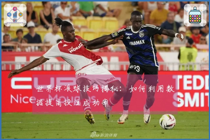 世界杯滚球技巧揭秘：如何利用数据提高投注成功率