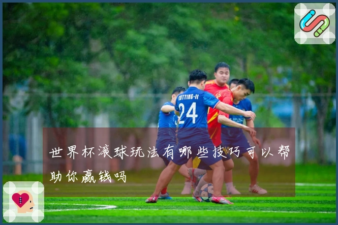 世界杯滚球玩法有哪些技巧可以帮助你赢钱吗