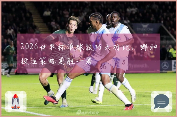 2026世界杯滚球技巧大对比,哪种投注策略更胜一筹