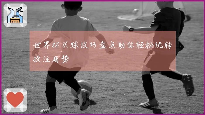 世界杯买球技巧盘点助你轻松玩转投注局势