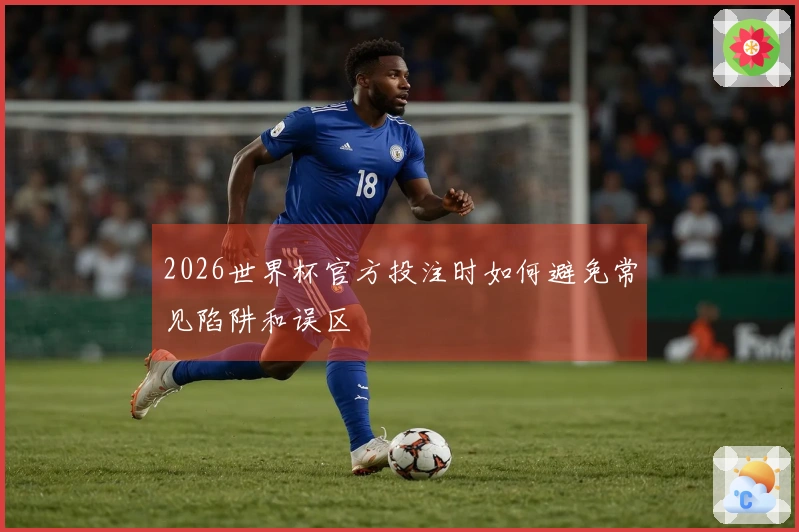 2026世界杯官方投注时如何避免常见陷阱和误区