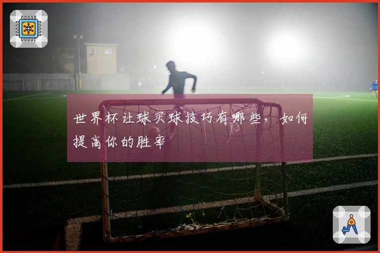 世界杯让球买球技巧有哪些，如何提高你的胜率