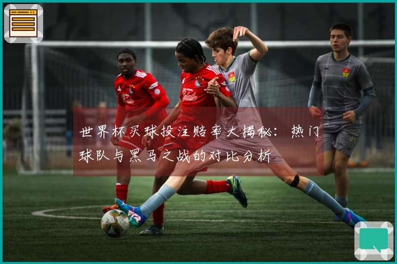世界杯买球投注赔率大揭秘：热门球队与黑马之战的对比分析