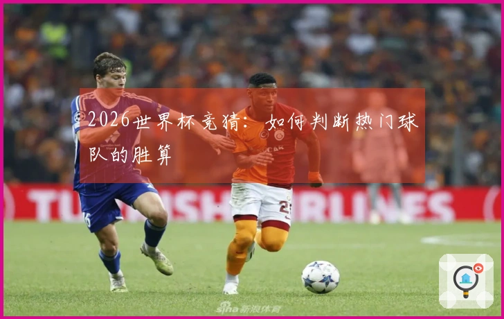 2026世界杯竞猜:如何判断热门球队的胜算