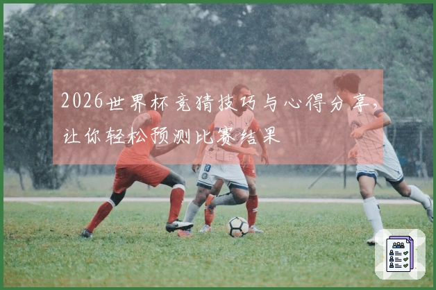 2026世界杯竞猜技巧与心得分享，让你轻松预测比赛结果
