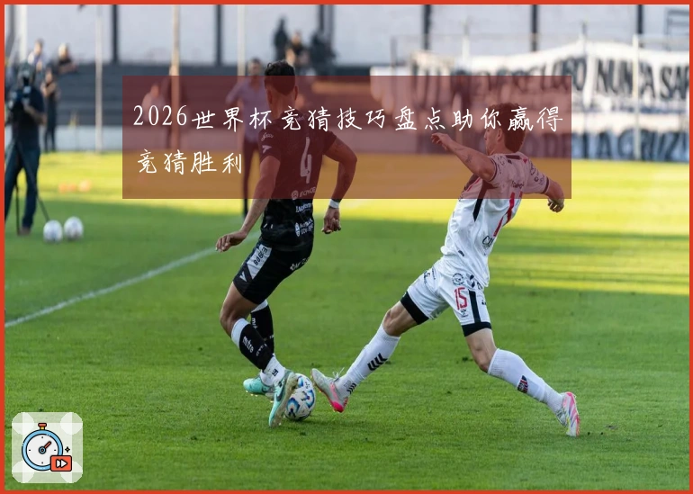 2026世界杯竞猜技巧盘点助你赢得竞猜胜利