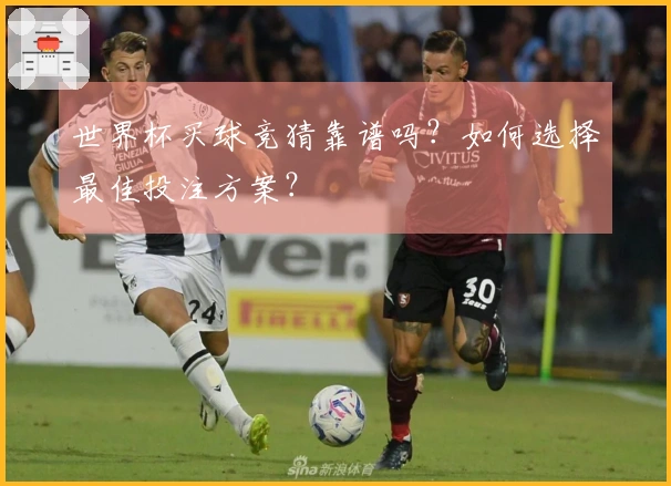 世界杯买球竞猜靠谱吗？如何选择最佳投注方案？