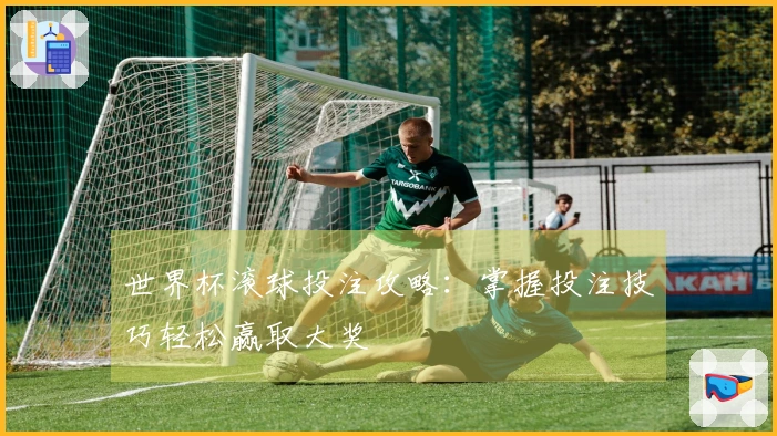 世界杯滚球投注攻略：掌握投注技巧轻松赢取大奖