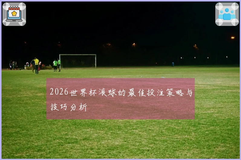 2026世界杯滚球的最佳投注策略与技巧分析
