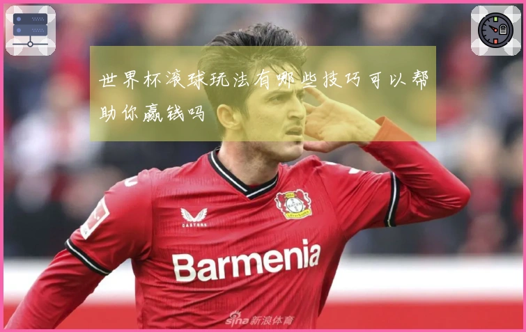 世界杯滚球玩法有哪些技巧可以帮助你赢钱吗