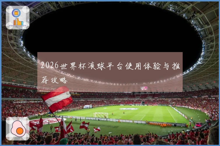 2026世界杯滚球平台使用体验与推荐攻略