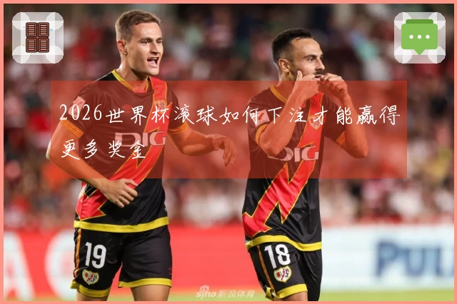2026世界杯滚球如何下注才能赢得更多奖金