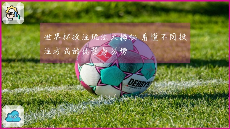 世界杯投注玩法大揭秘 看懂不同投注方式的优势与劣势