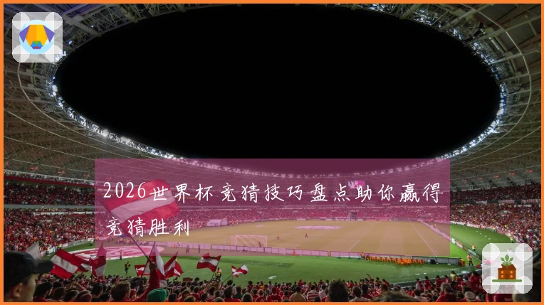 2026世界杯竞猜技巧盘点助你赢得竞猜胜利