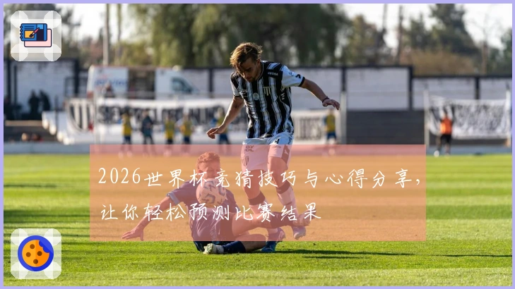 2026世界杯竞猜技巧与心得分享，让你轻松预测比赛结果