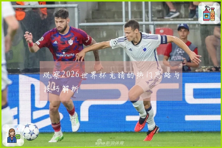 观察2026世界杯竞猜的热门思路与技巧解析