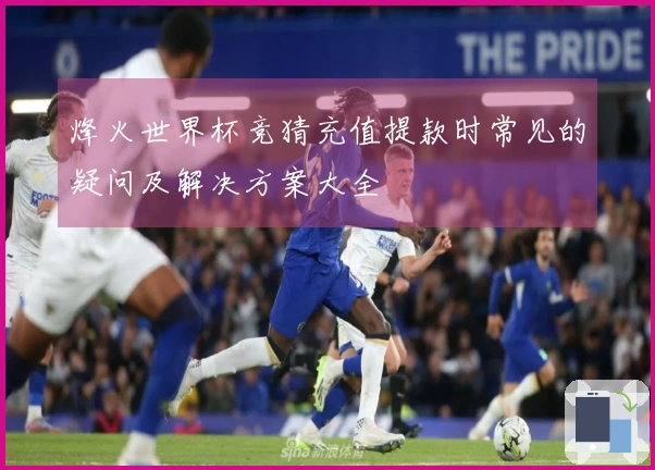 烽火世界杯竞猜充值提款时常见的疑问及解决方案大全
